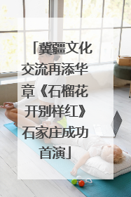 冀疆文化交流再添华章《石榴花开别样红》石家庄成功首演
