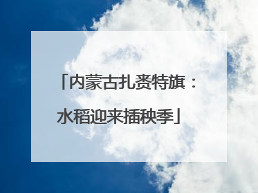 内蒙古扎赉特旗：水稻迎来插秧季