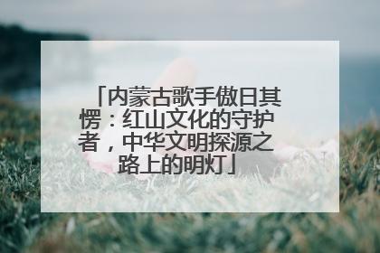内蒙古歌手傲日其愣：红山文化的守护者，中华文明探源之路上的明灯