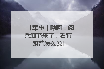 军事｜呦呵，阅兵细节来了，看特朗普怎么说