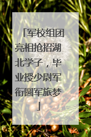 军校组团亮相抢招湖北学子，毕业授少尉军衔圆军旅梦