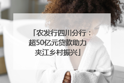 农发行四川分行：超50亿元贷款助力夹江乡村振兴
