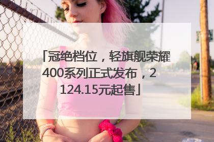 冠绝档位，轻旗舰荣耀400系列正式发布，2124.15元起售