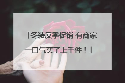 冬装反季促销 有商家一口气买了上千件！