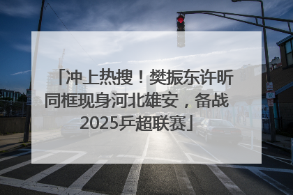 冲上热搜！樊振东许昕同框现身河北雄安，备战2025乒超联赛