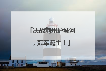 决战荆州护城河，冠军诞生！