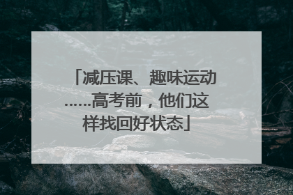 减压课、趣味运动……高考前，他们这样找回好状态