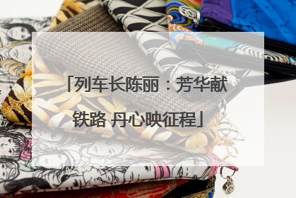 列车长陈丽：芳华献铁路 丹心映征程