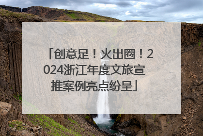 创意足！火出圈！2024浙江年度文旅宣推案例亮点纷呈