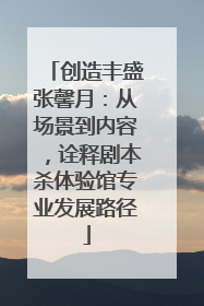 创造丰盛张馨月：从场景到内容，诠释剧本杀体验馆专业发展路径