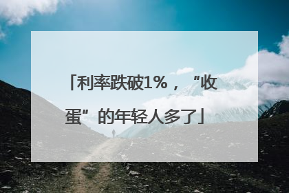 利率跌破1%，“收蛋”的年轻人多了