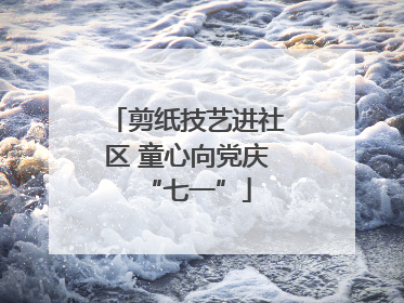 剪纸技艺进社区 童心向党庆“七一”