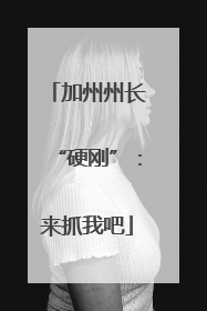 加州州长“硬刚”：来抓我吧