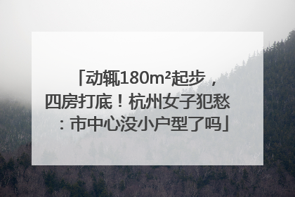 动辄180m²起步，四房打底！杭州女子犯愁：市中心没小户型了吗