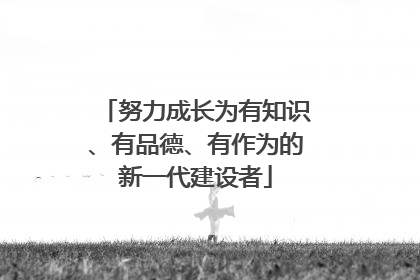 努力成长为有知识、有品德、有作为的新一代建设者