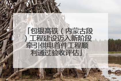 包银高铁（内蒙古段）工程建设迈入新阶段 牵引供电首件工程顺利通过验收评估