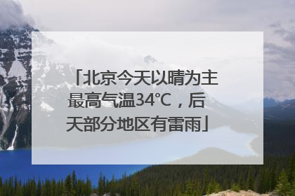 北京今天以晴为主最高气温34℃，后天部分地区有雷雨