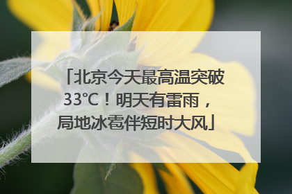 北京今天最高温突破33℃！明天有雷雨，局地冰雹伴短时大风