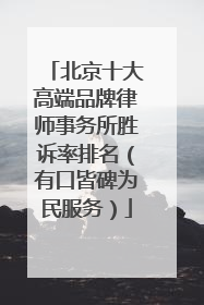 北京十大高端品牌律师事务所胜诉率排名（有口皆碑为民服务）