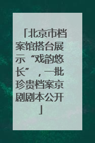北京市档案馆搭台展示“戏韵悠长”，一批珍贵档案京剧剧本公开