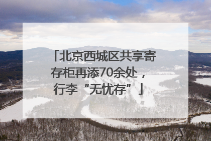 北京西城区共享寄存柜再添70余处，行李“无忧存”