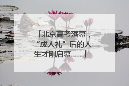 北京高考落幕，“成人礼”后的人生才刚启幕……
