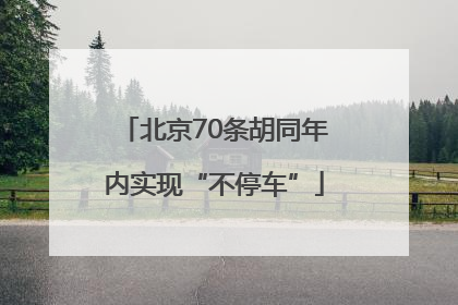 北京70条胡同年内实现“不停车”