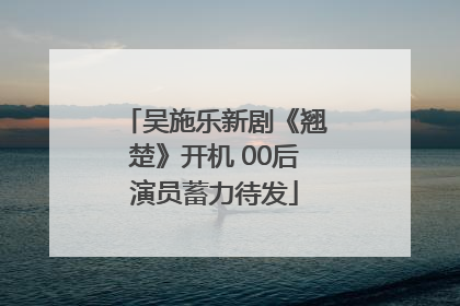 吴施乐新剧《翘楚》开机 00后演员蓄力待发