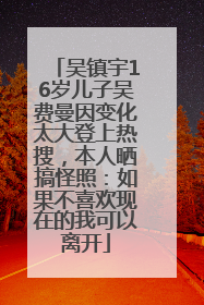 吴镇宇16岁儿子吴费曼因变化太大登上热搜，本人晒搞怪照：如果不喜欢现在的我可以离开
