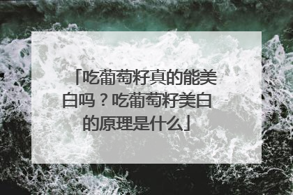 吃葡萄籽真的能美白吗？吃葡萄籽美白的原理是什么
