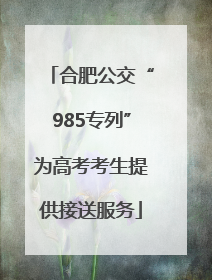 合肥公交“985专列”为高考考生提供接送服务