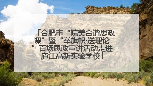 合肥市“皖美合谐思政课”暨“举旗帜·送理论”百场思政宣讲活动走进庐江高新实验学校