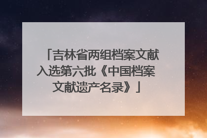 吉林省两组档案文献入选第六批《中国档案文献遗产名录》