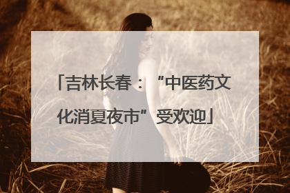 吉林长春：“中医药文化消夏夜市”受欢迎