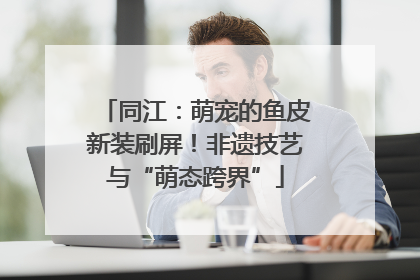 同江：萌宠的鱼皮新装刷屏！非遗技艺与“萌态跨界”