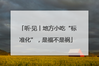 听·见丨地方小吃“标准化”，是福不是祸