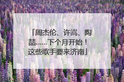周杰伦、许嵩、陶喆……下个月开始！这些歌手要来济南