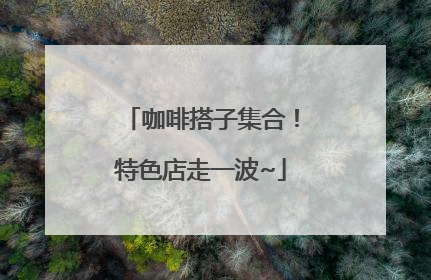 咖啡搭子集合！特色店走一波~