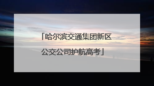 哈尔滨交通集团新区公交公司护航高考