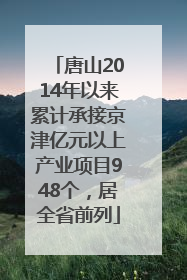 唐山2014年以来累计承接京津亿元以上产业项目948个，居全省前列