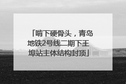 啃下硬骨头，青岛地铁2号线二期下王埠站主体结构封顶