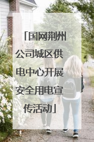 国网荆州公司城区供电中心开展安全用电宣传活动