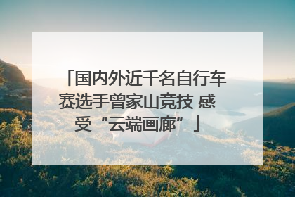 国内外近千名自行车赛选手曾家山竞技 感受“云端画廊”