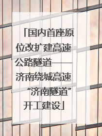 国内首座原位改扩建高速公路隧道——济南绕城高速“济南隧道”开工建设