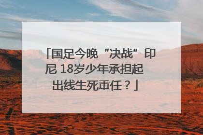 国足今晚“决战”印尼 18岁少年承担起出线生死重任？