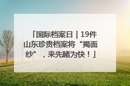国际档案日｜19件山东珍贵档案将“揭面纱”，来先睹为快！