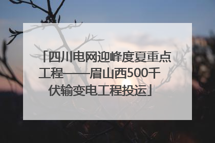 四川电网迎峰度夏重点工程——眉山西500千伏输变电工程投运