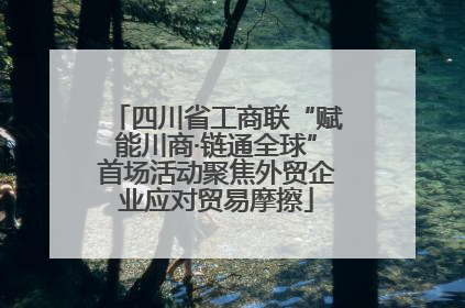四川省工商联“赋能川商·链通全球”首场活动聚焦外贸企业应对贸易摩擦