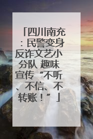 四川南充：民警变身反诈文艺小分队 趣味宣传“不听、不信、不转账！”