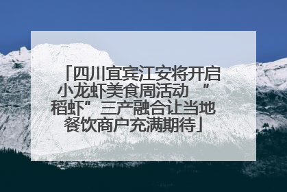 四川宜宾江安将开启小龙虾美食周活动 “稻虾”三产融合让当地餐饮商户充满期待